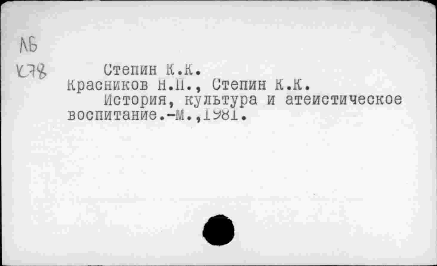 ﻿Степин К.К.
Красников н.11.» Степин К.К.
История, культура и атеистическое воспитание.-М.